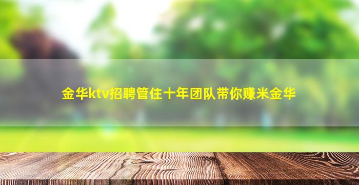 金华ktv招聘管住十年团队带你赚米金华