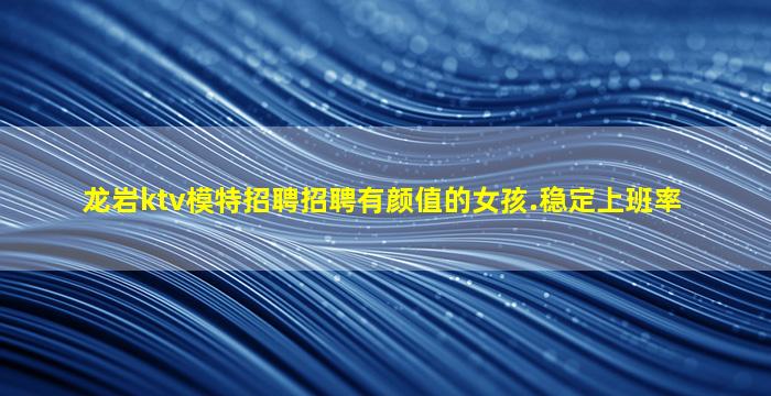 龙岩ktv模特招聘招聘有颜值的女孩.稳定上班率